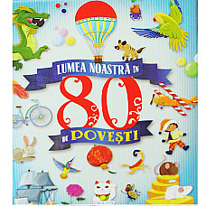 Lumea noastra in 80 de povesti..